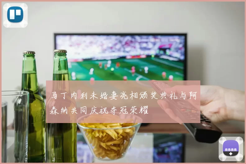 马丁内利未婚妻亮相颁奖典礼与阿森纳共同庆祝夺冠荣耀