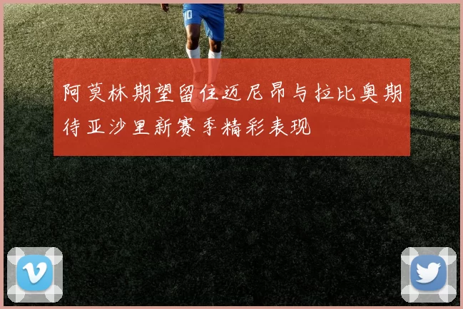 阿莫林期望留住迈尼昂与拉比奥期待亚沙里新赛季精彩表现