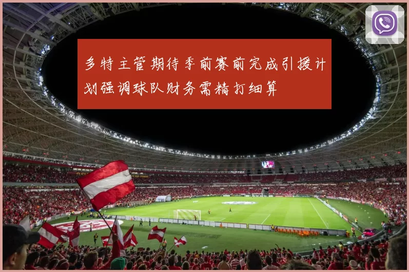 多特主管期待季前赛前完成引援计划强调球队财务需精打细算