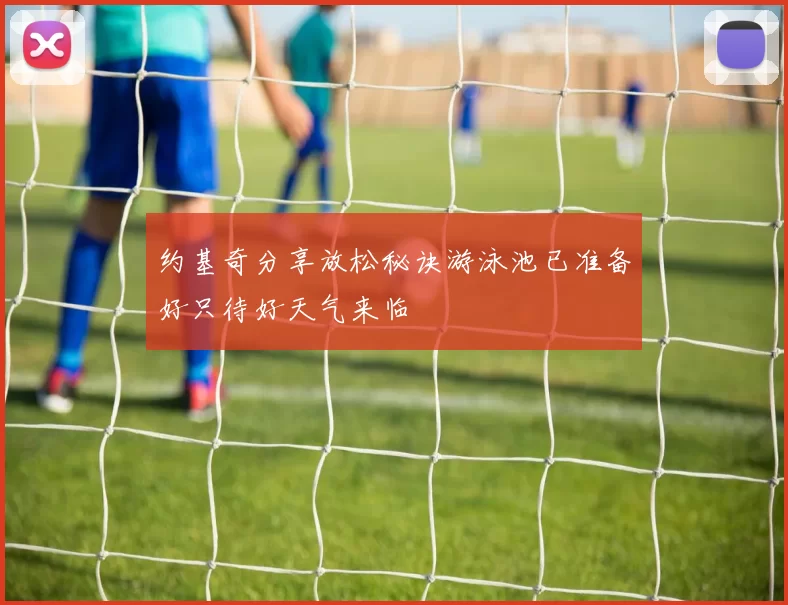 约基奇分享放松秘诀游泳池已准备好只待好天气来临
