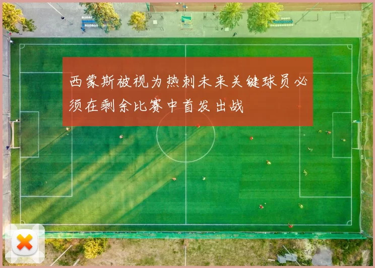 西蒙斯被视为热刺未来关键球员必须在剩余比赛中首发出战