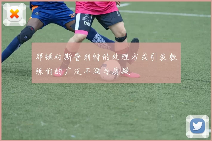 邓顿对斯普利特的处理方式引发教练们的广泛不满与质疑