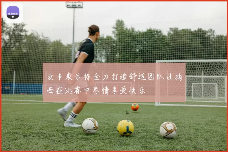 麦卡表示将全力打造舒适团队让梅西在比赛中尽情享受快乐