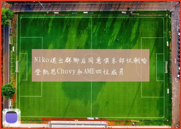 Niko退出群聊后同意俱乐部仅剩哈登凯恩Chovy和AME四位成员