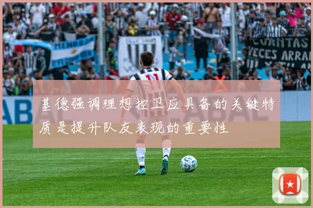 基德强调理想控卫应具备的关键特质是提升队友表现的重要性