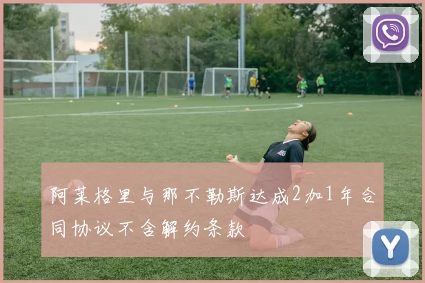 阿莱格里与那不勒斯达成2加1年合同协议不含解约条款
