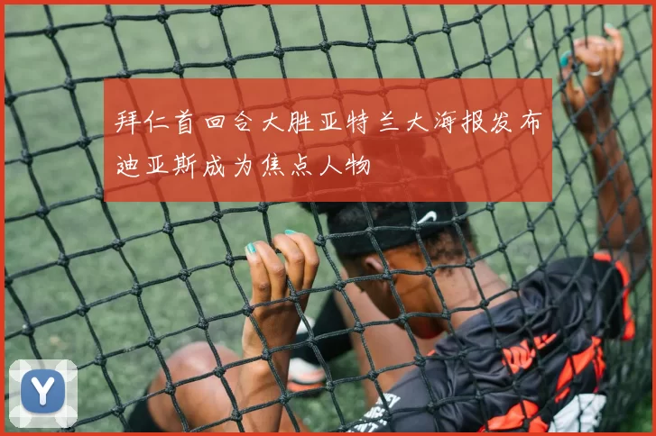 拜仁首回合大胜亚特兰大海报发布迪亚斯成为焦点人物