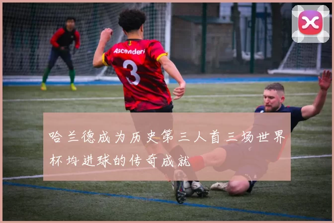 哈兰德成为历史第三人首三场世界杯均进球的传奇成就