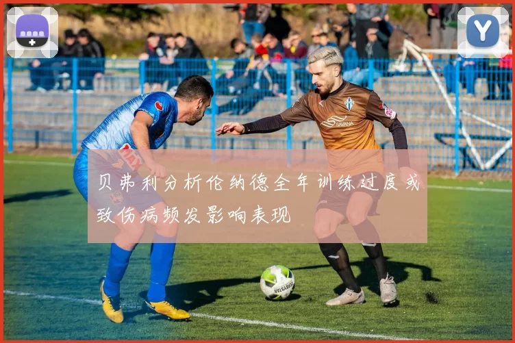 贝弗利分析伦纳德全年训练过度或致伤病频发影响表现