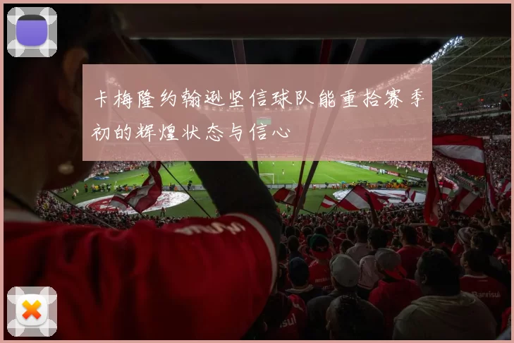 卡梅隆约翰逊坚信球队能重拾赛季初的辉煌状态与信心